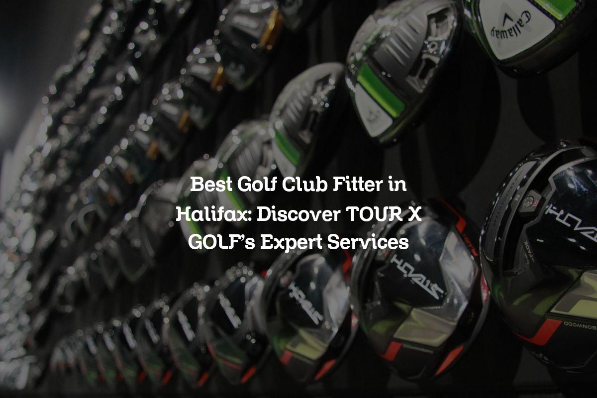 Best Golf Club Fitter in Halifax