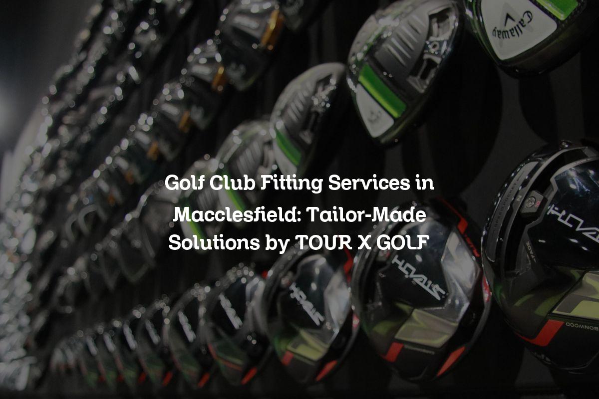 Golf Club Fitting Services in Macclesfield