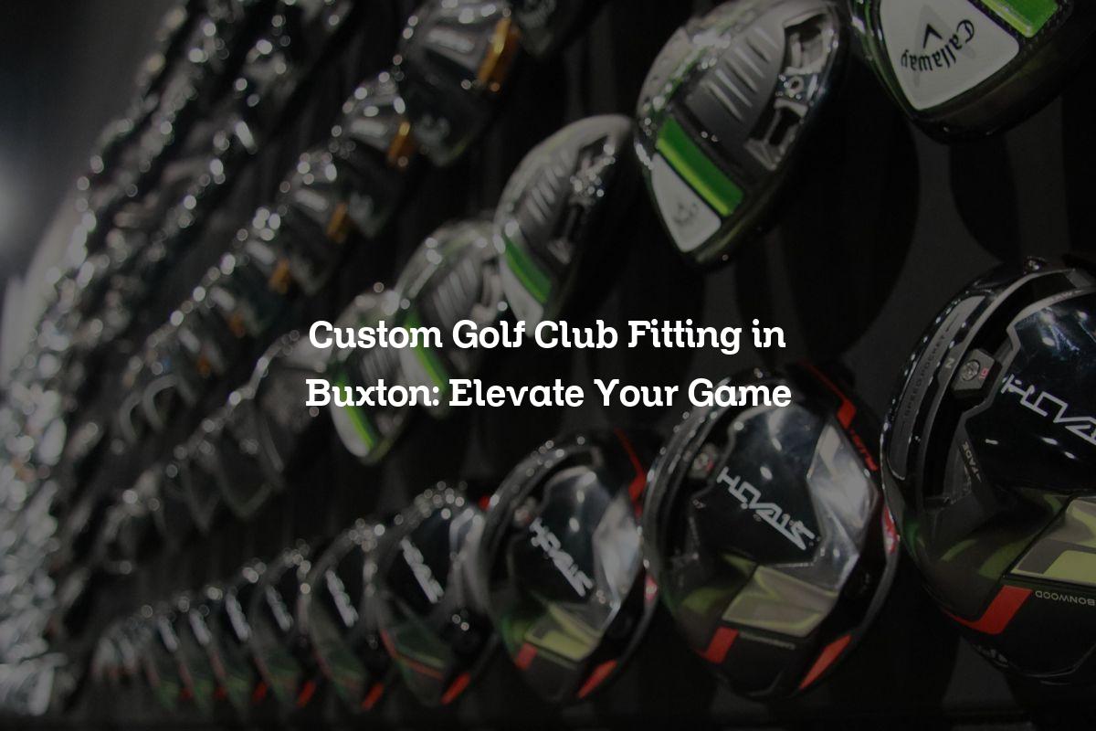 Custom Golf Club Fitting in Buxton