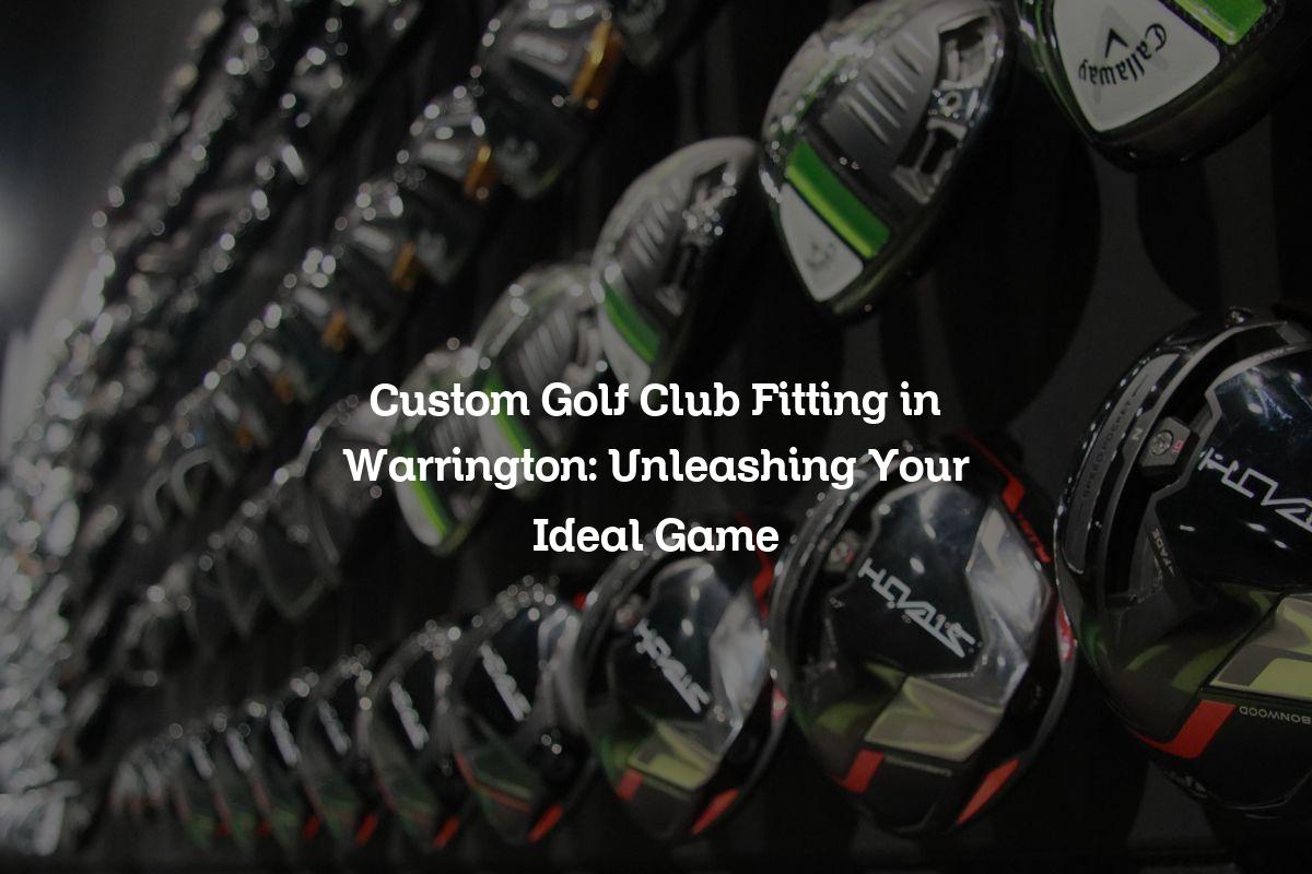 Custom Golf Club Fitting in Warrington