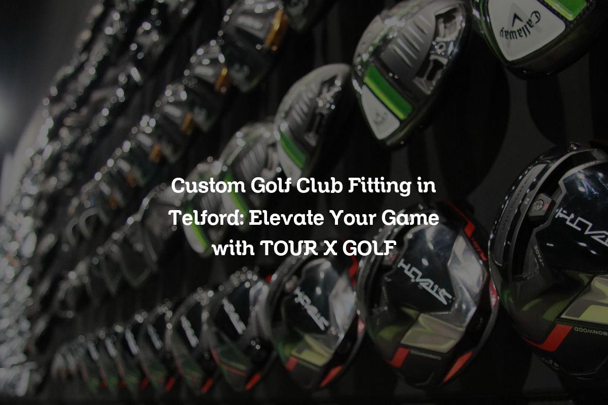 Custom Golf Club Fitting in Telford
